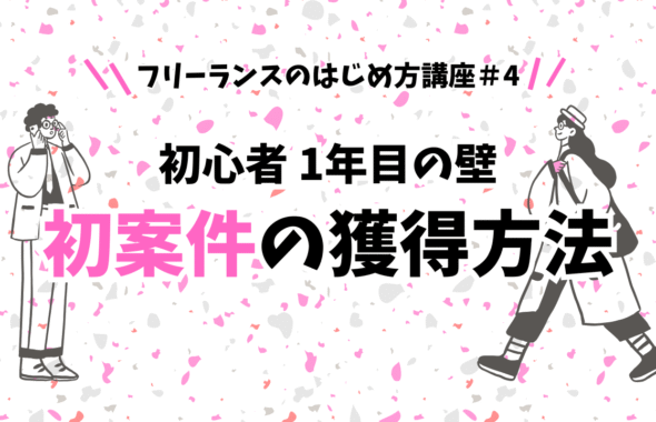 フリーランスのはじめ方講座＃4 初心者・一年目最初の壁 初案件の獲得方法