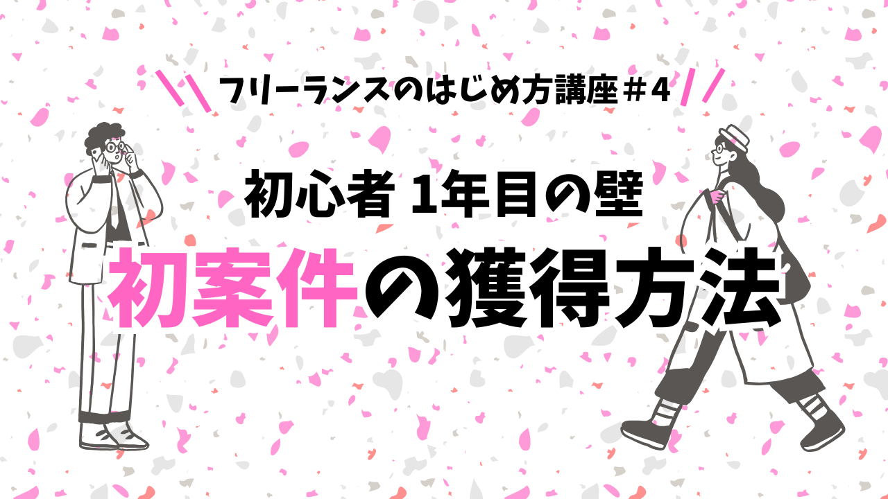 フリーランスのはじめ方講座＃4 初心者・一年目最初の壁 初案件の獲得方法