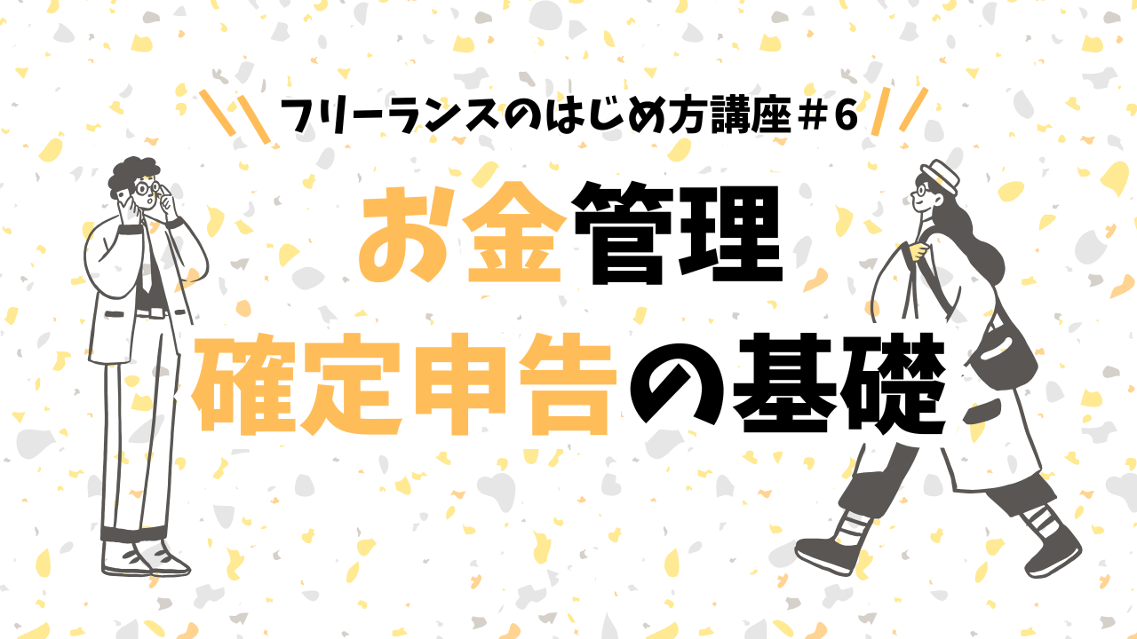 フリーランスのはじめ方講座#6　お金管理・確定申告の基礎